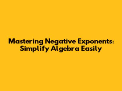 Mastering Negative Exponents: Simplify Algebra Easily