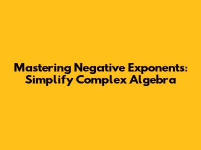 Mastering Negative Exponents: Simplify Complex Algebra