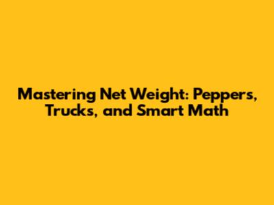 Mastering Net Weight: Peppers, Trucks, and Smart Math