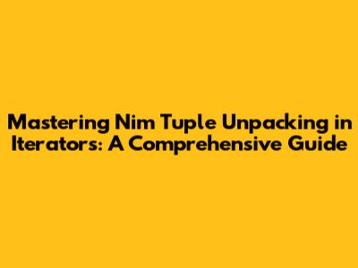 Mastering Nim Tuple Unpacking in Iterators: A Comprehensive Guide