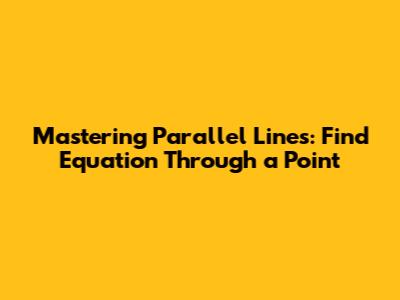 Mastering Parallel Lines: Find Equation Through a Point