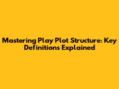 Mastering Play Plot Structure: Key Definitions Explained