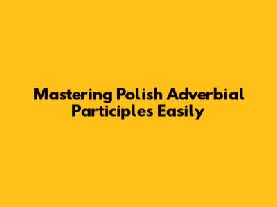 Mastering Polish Adverbial Participles Easily