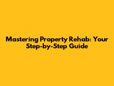 Mastering Property Rehab: Your Step-by-Step Guide
