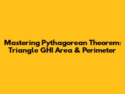Mastering Pythagorean Theorem: Triangle GHI Area & Perimeter