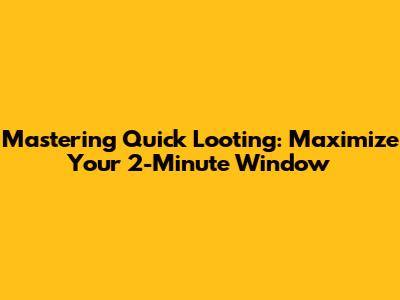 Mastering Quick Looting: Maximize Your 2-Minute Window