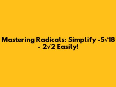 Mastering Radicals: Simplify -5√18 - 2√2 Easily!