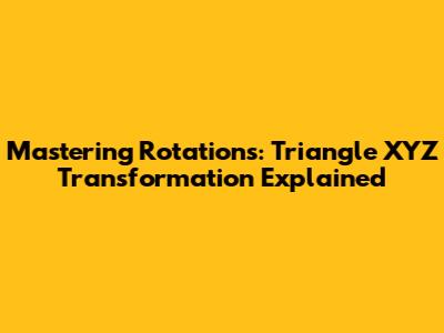 Mastering Rotations: Triangle XYZ Transformation Explained