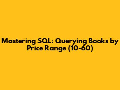 Mastering SQL: Querying Books by Price Range (10-60)
