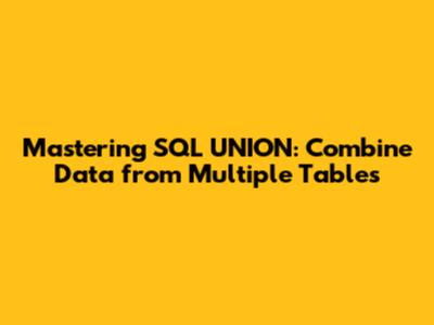 Mastering SQL UNION: Combine Data from Multiple Tables