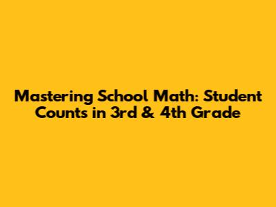 Mastering School Math: Student Counts in 3rd & 4th Grade