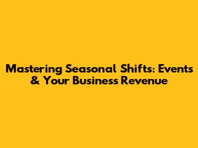 Mastering Seasonal Shifts: Events & Your Business Revenue