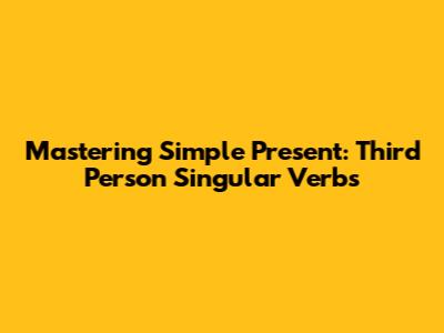 Mastering Simple Present: Third Person Singular Verbs
