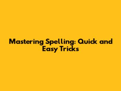 Mastering Spelling: Quick and Easy Tricks
