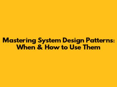Mastering System Design Patterns: When & How to Use Them