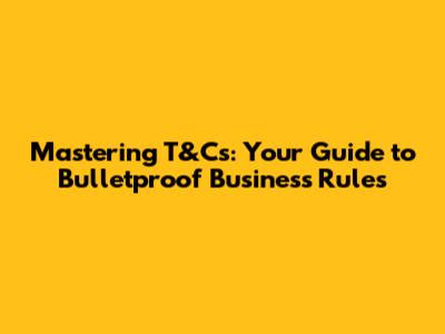 Mastering T&Cs: Your Guide to Bulletproof Business Rules