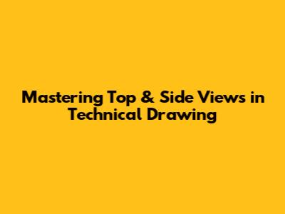 Mastering Top & Side Views in Technical Drawing