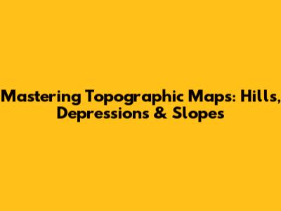 Mastering Topographic Maps: Hills, Depressions & Slopes