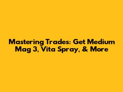 Mastering Trades: Get Medium Mag 3, Vita Spray, & More
