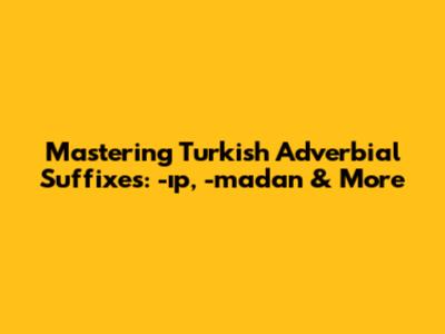 Mastering Turkish Adverbial Suffixes: -ıp, -madan & More