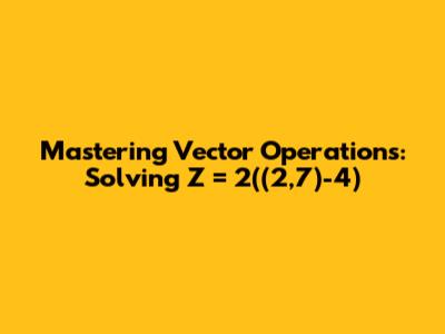 Mastering Vector Operations: Solving Z = 2((2,7)-4)