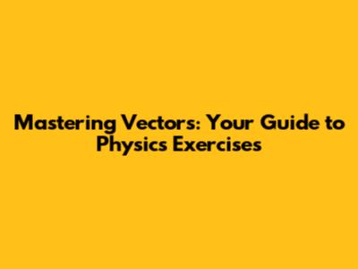 Mastering Vectors: Your Guide to Physics Exercises