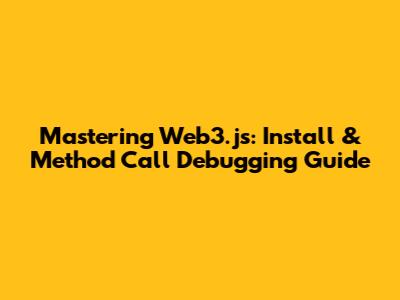 Mastering Web3.js: Install & Method Call Debugging Guide