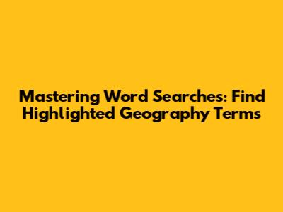 Mastering Word Searches: Find Highlighted Geography Terms
