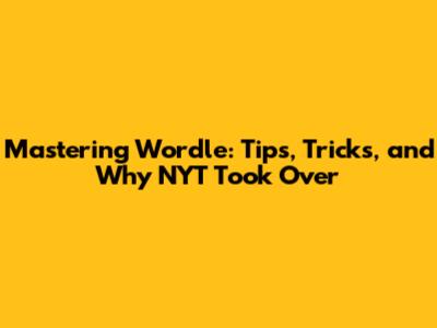 Mastering Wordle: Tips, Tricks, and Why NYT Took Over
