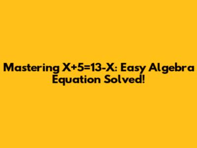 Mastering X+5=13-X: Easy Algebra Equation Solved!