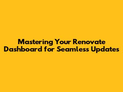 Mastering Your Renovate Dashboard for Seamless Updates