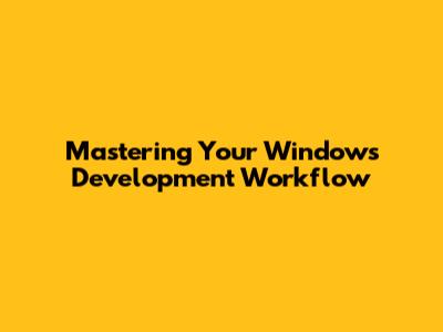 Mastering Your Windows Development Workflow