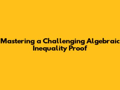 Mastering a Challenging Algebraic Inequality Proof