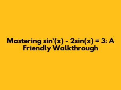 Mastering sin²(x) - 2sin(x) = 3: A Friendly Walkthrough