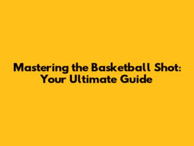 Mastering the Basketball Shot: Your Ultimate Guide