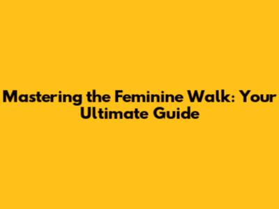 Mastering the Feminine Walk: Your Ultimate Guide