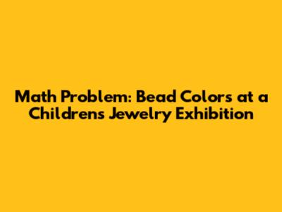 Math Problem: Bead Colors at a Children's Jewelry Exhibition