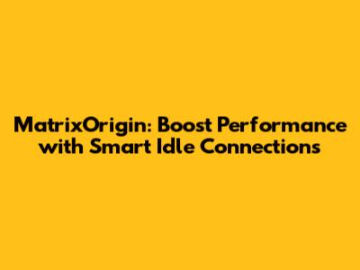 MatrixOrigin: Boost Performance with Smart Idle Connections