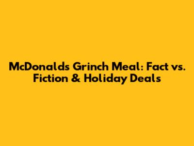 McDonald's Grinch Meal: Fact vs. Fiction & Holiday Deals