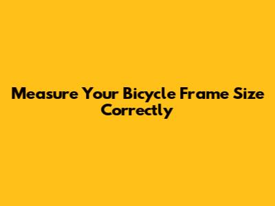 Measure Your Bicycle Frame Size Correctly