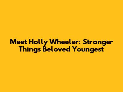 Meet Holly Wheeler: Stranger Things' Beloved Youngest