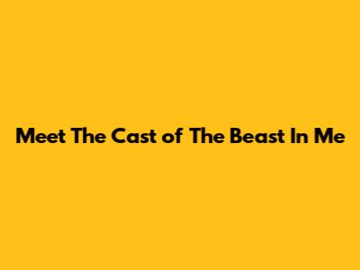 Meet The Cast of The Beast In Me
