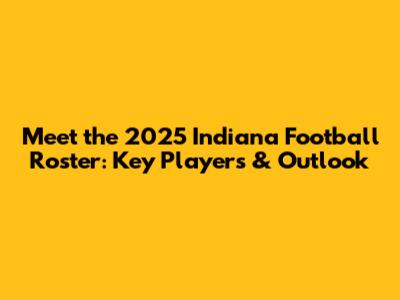Meet the 2025 Indiana Football Roster: Key Players & Outlook