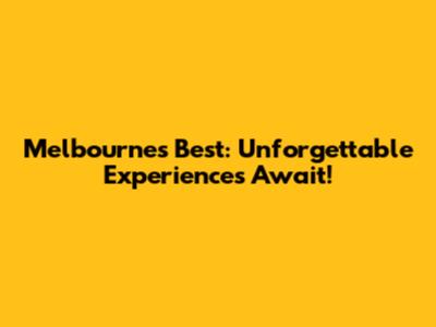 Melbourne's Best: Unforgettable Experiences Await!