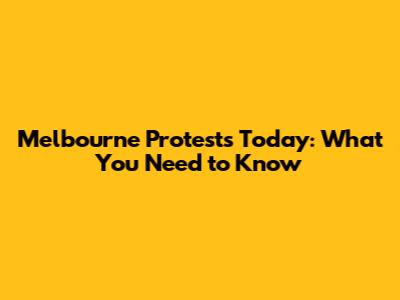 Melbourne Protests Today: What You Need to Know