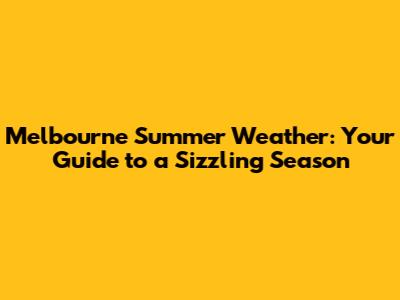 Melbourne Summer Weather: Your Guide to a Sizzling Season