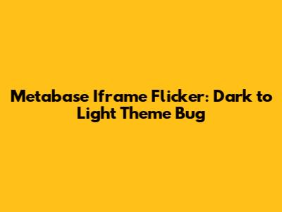 Metabase Iframe Flicker: Dark to Light Theme Bug