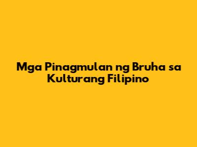 Mga Pinagmulan ng 'Bruha' sa Kulturang Filipino