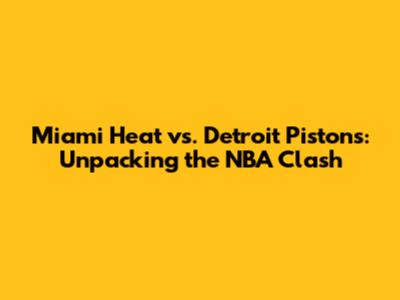 Miami Heat vs. Detroit Pistons: Unpacking the NBA Clash