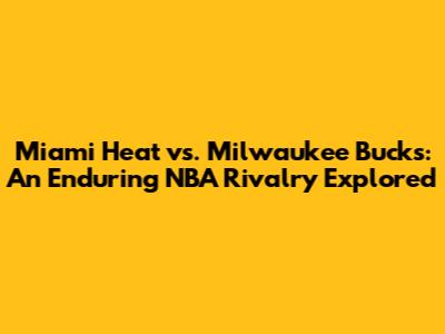 Miami Heat vs. Milwaukee Bucks: An Enduring NBA Rivalry Explored